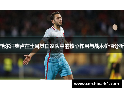 恰尔汗奥卢在土耳其国家队中的核心作用与战术价值分析