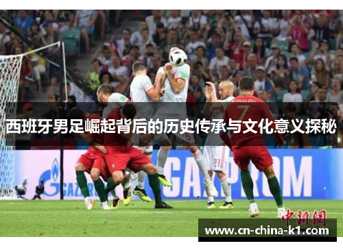 西班牙男足崛起背后的历史传承与文化意义探秘