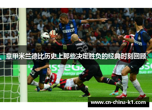 意甲米兰德比历史上那些决定胜负的经典时刻回顾