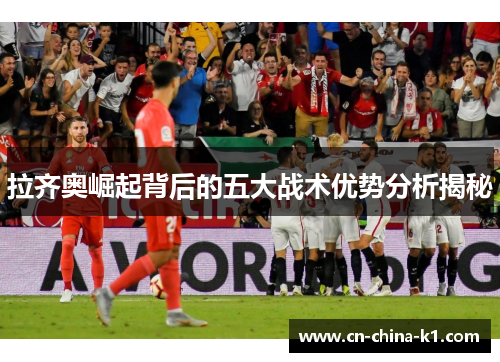 拉齐奥崛起背后的五大战术优势分析揭秘