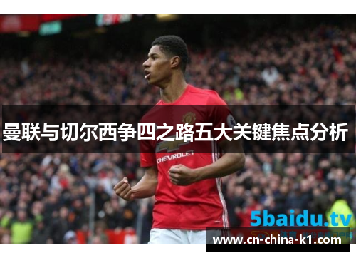 曼联与切尔西争四之路五大关键焦点分析 