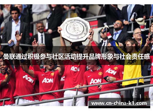 曼联通过积极参与社区活动提升品牌形象与社会责任感