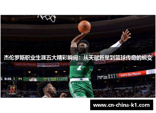 杰伦罗斯职业生涯五大精彩瞬间:从天赋新星到篮球传奇的蜕变 杰伦罗斯职业生涯五大精彩瞬间:从天赋新星到篮球传奇的蜕变