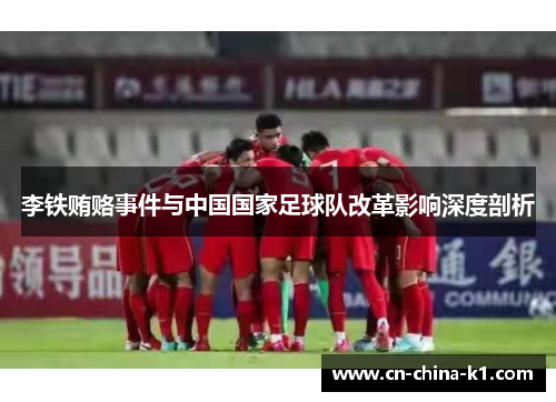 李铁贿赂事件与中国国家足球队改革影响深度剖析