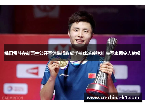 桃田贤斗在新西兰公开赛凭借精彩反手抽球逆袭胜利 决赛表现令人赞叹