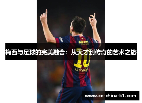 梅西与足球的完美融合：从天才到传奇的艺术之旅