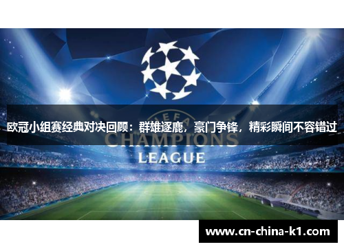 欧冠小组赛经典对决回顾:群雄逐鹿,豪门争锋,精彩瞬间不容错过 欧冠小组赛经典对决回顾:群雄逐鹿,豪门争锋,精彩瞬间不容错过