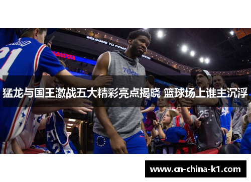 猛龙与国王激战五大精彩亮点揭晓 篮球场上谁主沉浮 猛龙与国王激战五大精彩亮点揭晓 篮球场上谁主沉浮