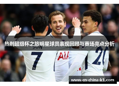 热刺超级杯之旅明星球员表现回顾与赛场亮点分析 热刺超级杯之旅明星球员表现回顾与赛场亮点分析
