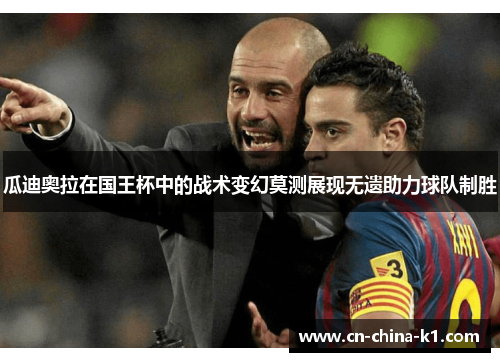 瓜迪奥拉在国王杯中的战术变幻莫测展现无遗助力球队制胜