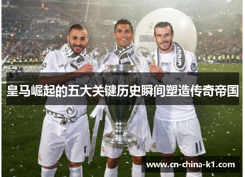 皇马崛起的五大关键历史瞬间塑造传奇帝国