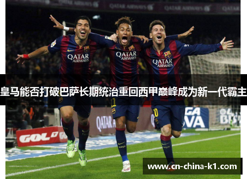皇马能否打破巴萨长期统治重回西甲巅峰成为新一代霸主