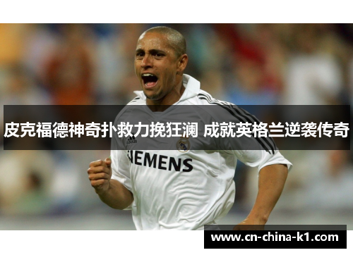 皮克福德神奇扑救力挽狂澜 成就英格兰逆袭传奇 皮克福德神奇扑救力挽狂澜 成就英格兰逆袭传奇