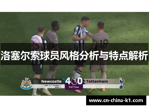 洛塞尔索球员风格分析与特点解析