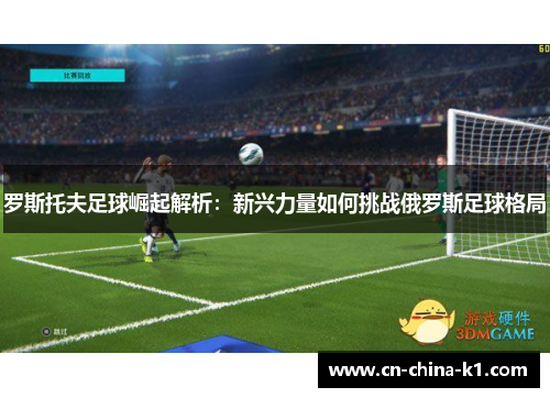 罗斯托夫足球崛起解析：新兴力量如何挑战俄罗斯足球格局