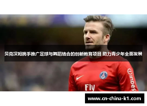 贝克汉姆携手推广足球与舞蹈结合的创新教育项目 助力青少年全面发展