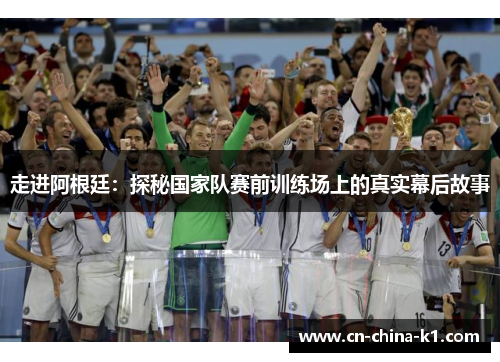 走进阿根廷：探秘国家队赛前训练场上的真实幕后故事