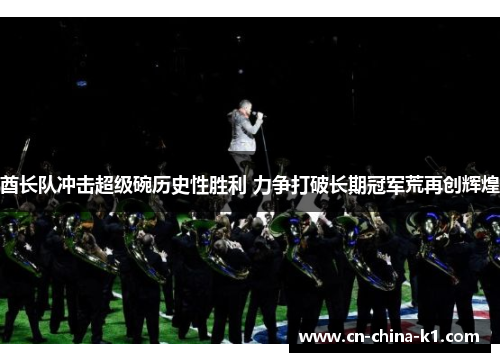 酋长队冲击超级碗历史性胜利 力争打破长期冠军荒再创辉煌