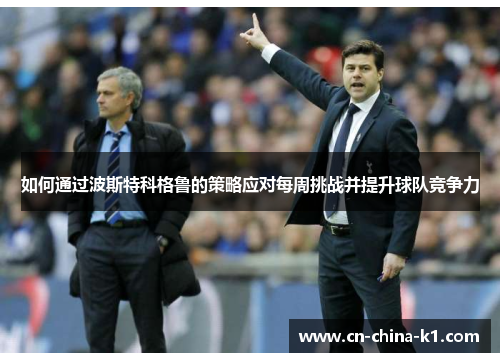 如何通过波斯特科格鲁的策略应对每周挑战并提升球队竞争力