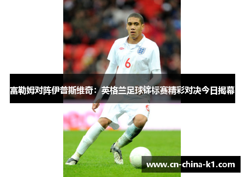 富勒姆对阵伊普斯维奇：英格兰足球锦标赛精彩对决今日揭幕