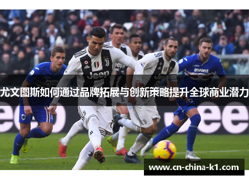 尤文图斯如何通过品牌拓展与创新策略提升全球商业潜力