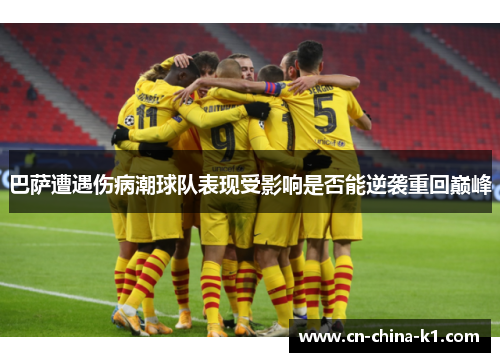 巴萨遭遇伤病潮球队表现受影响是否能逆袭重回巅峰