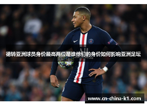 德转亚洲球员身价最高两位是谁他们的身价如何影响亚洲足坛