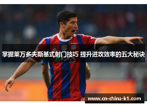 掌握莱万多夫斯基式射门技巧 提升进攻效率的五大秘诀