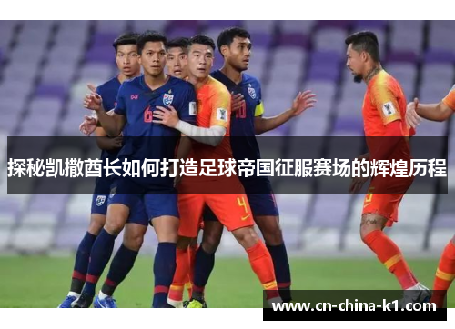 探秘凯撒酋长如何打造足球帝国征服赛场的辉煌历程