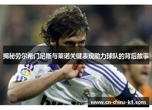 揭秘劳尔希门尼斯与莱诺关键表现助力球队的背后故事