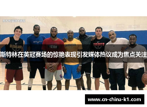 斯特林在英冠赛场的惊艳表现引发媒体热议成为焦点关注 斯特林在英冠赛场的惊艳表现引发媒体热议成为焦点关注