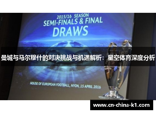 曼城与马尔穆什的对决挑战与机遇解析:星空体育深度分析 曼城与马尔穆什的对决挑战与机遇解析:星空体育深度分析