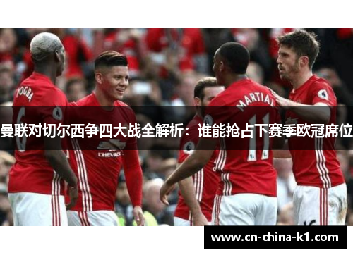 曼联对切尔西争四大战全解析：谁能抢占下赛季欧冠席位