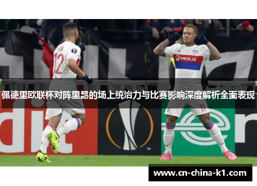 佩德里欧联杯对阵里昂的场上统治力与比赛影响深度解析全面表现