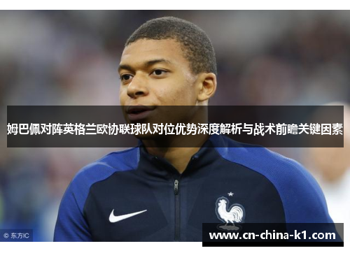 姆巴佩对阵英格兰欧协联球队对位优势深度解析与战术前瞻关键因素