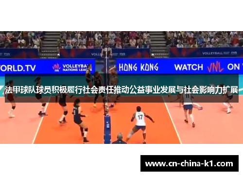 法甲球队球员积极履行社会责任推动公益事业发展与社会影响力扩展