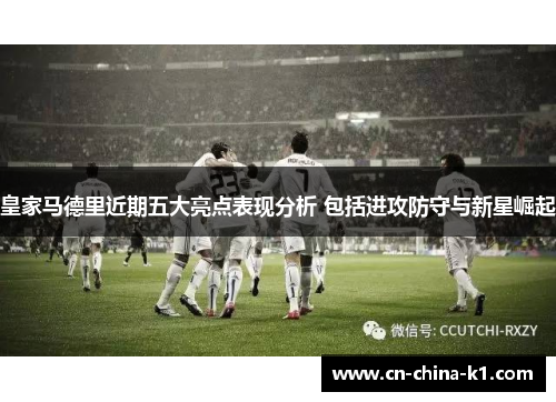 皇家马德里近期五大亮点表现分析 包括进攻防守与新星崛起