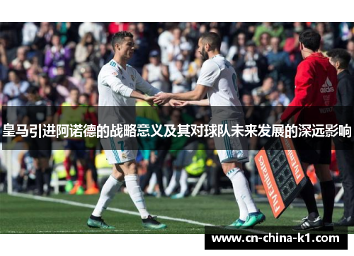 皇马引进阿诺德的战略意义及其对球队未来发展的深远影响