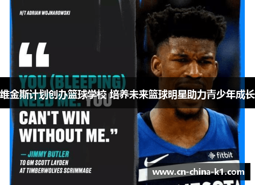 维金斯计划创办篮球学校 培养未来篮球明星助力青少年成长