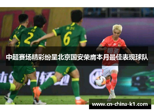 中超赛场精彩纷呈北京国安荣膺本月最佳表现球队