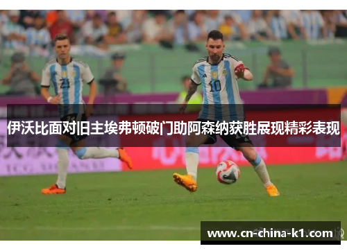 伊沃比面对旧主埃弗顿破门助阿森纳获胜展现精彩表现