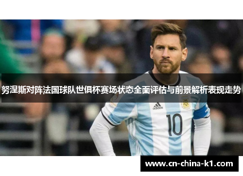 努涅斯对阵法国球队世俱杯赛场状态全面评估与前景解析表现走势