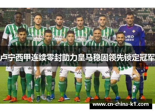 卢宁西甲连续零封助力皇马稳固领先锁定冠军