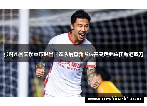 张琳芃因失误宣布退出国家队后重新考虑并决定继续在海港效力