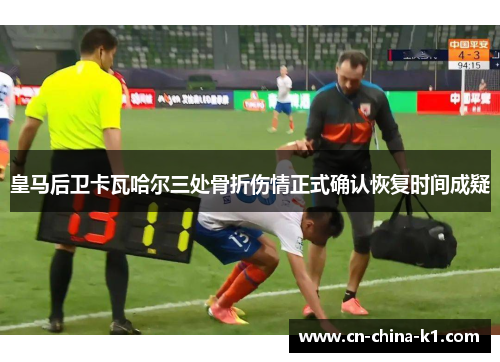 皇马后卫卡瓦哈尔三处骨折伤情正式确认恢复时间成疑 皇马后卫卡瓦哈尔三处骨折伤情正式确认恢复时间成疑