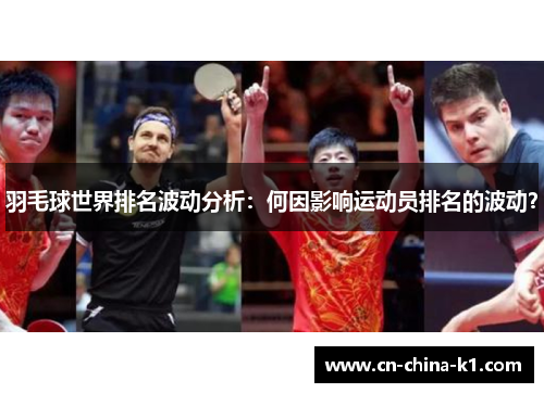 羽毛球世界排名波动分析:何因影响运动员排名的波动? 羽毛球世界排名波动分析:何因影响运动员排名的波动?