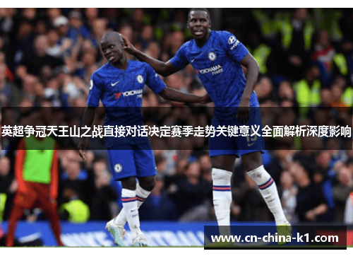 英超争冠天王山之战直接对话决定赛季走势关键意义全面解析深度影响