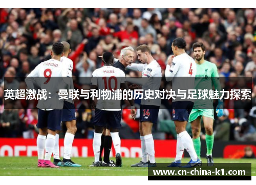 英超激战：曼联与利物浦的历史对决与足球魅力探索