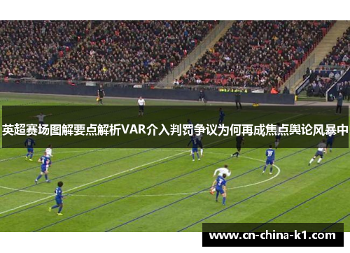 英超赛场图解要点解析VAR介入判罚争议为何再成焦点舆论风暴中