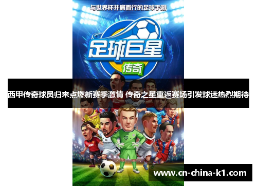 西甲传奇球员归来点燃新赛季激情 传奇之星重返赛场引发球迷热烈期待